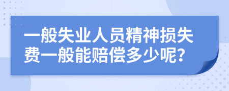 一般失业人员精神损失费一般能赔偿多少呢？