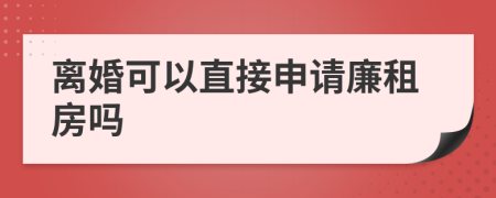 离婚可以直接申请廉租房吗