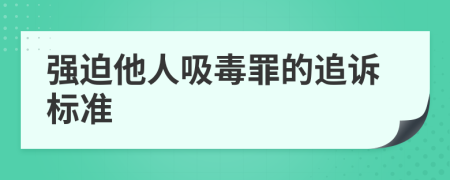 强迫他人吸毒罪的追诉标准