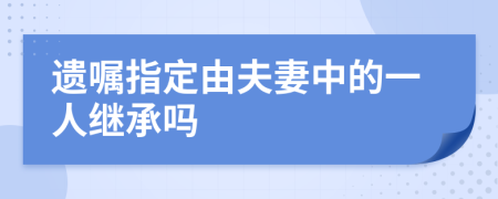 遗嘱指定由夫妻中的一人继承吗