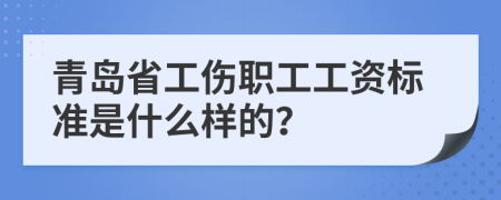 青岛省工伤职工工资标准是什么样的？