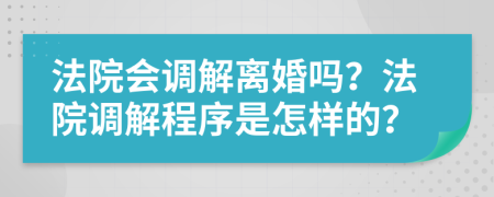 法院会调解离婚吗？法院调解程序是怎样的？