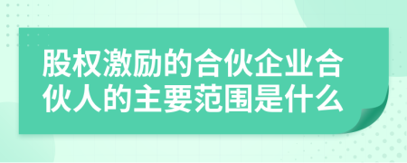 股权激励的合伙企业合伙人的主要范围是什么