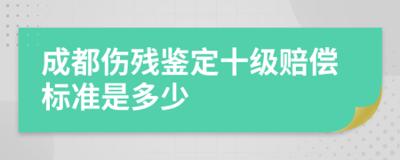 成都伤残鉴定十级赔偿标准是多少