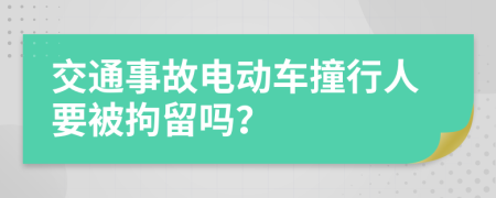 交通事故电动车撞行人要被拘留吗？