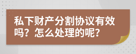 私下财产分割协议有效吗？怎么处理的呢？