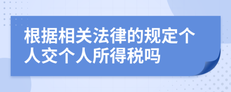 根据相关法律的规定个人交个人所得税吗