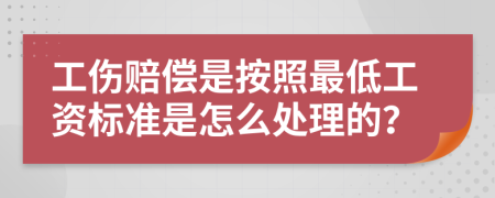 工伤赔偿是按照最低工资标准是怎么处理的？