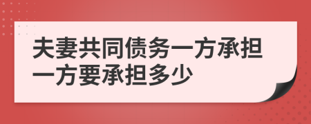 夫妻共同债务一方承担一方要承担多少