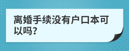 离婚手续没有户口本可以吗？