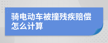 骑电动车被撞残疾赔偿怎么计算