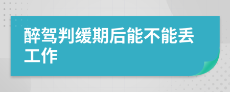 醉驾判缓期后能不能丢工作