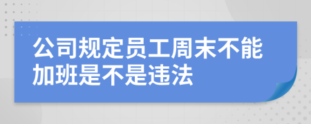 公司规定员工周末不能加班是不是违法