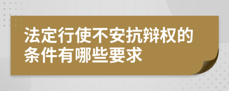 法定行使不安抗辩权的条件有哪些要求