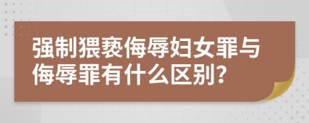 强制猥亵侮辱妇女罪与侮辱罪有什么区别？