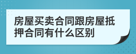 房屋买卖合同跟房屋抵押合同有什么区别