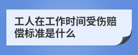 工人在工作时间受伤赔偿标准是什么