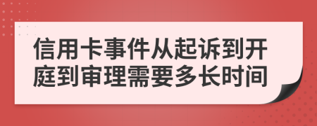 信用卡事件从起诉到开庭到审理需要多长时间