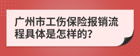 广州市工伤保险报销流程具体是怎样的？