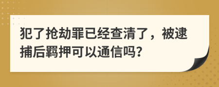 犯了抢劫罪已经查清了，被逮捕后羁押可以通信吗？