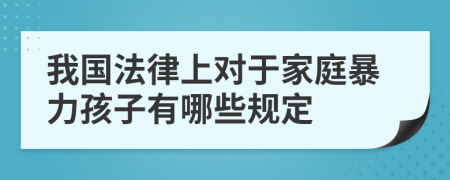 我国法律上对于家庭暴力孩子有哪些规定