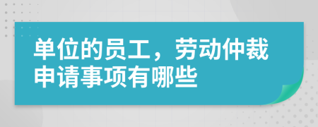 单位的员工，劳动仲裁申请事项有哪些