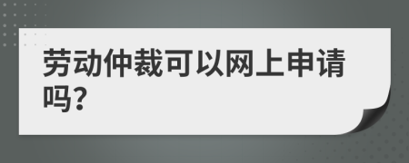 劳动仲裁可以网上申请吗？