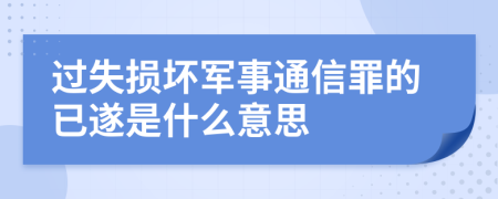 过失损坏军事通信罪的已遂是什么意思