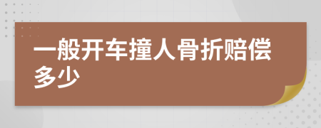 一般开车撞人骨折赔偿多少