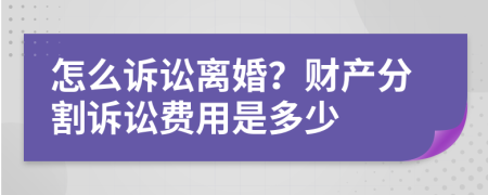 怎么诉讼离婚？财产分割诉讼费用是多少