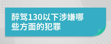 醉驾130以下涉嫌哪些方面的犯罪