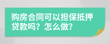 购房合同可以担保抵押贷款吗？怎么做？