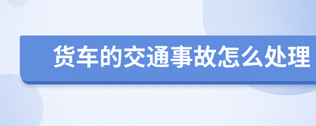 货车的交通事故怎么处理