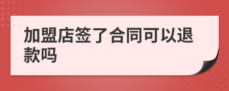 加盟店签了合同可以退款吗