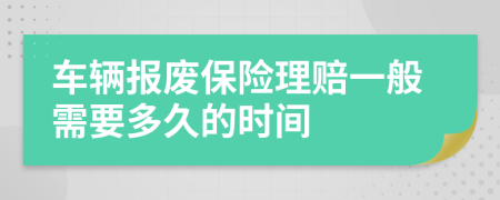 车辆报废保险理赔一般需要多久的时间