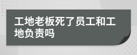 工地老板死了员工和工地负责吗