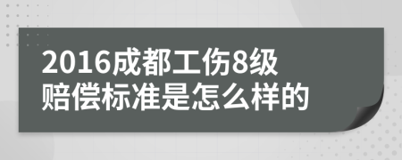2016成都工伤8级赔偿标准是怎么样的