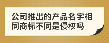 公司推出的产品名字相同商标不同是侵权吗