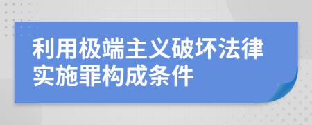 利用极端主义破坏法律实施罪构成条件