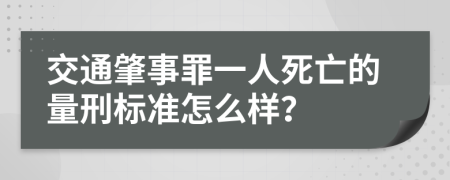 交通肇事罪一人死亡的量刑标准怎么样？