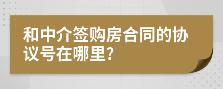 和中介签购房合同的协议号在哪里？