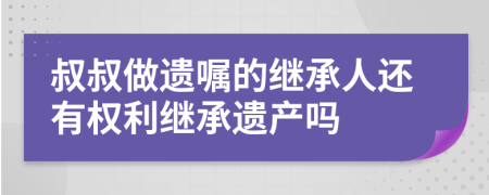 叔叔做遗嘱的继承人还有权利继承遗产吗