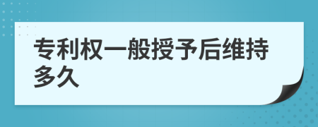 专利权一般授予后维持多久