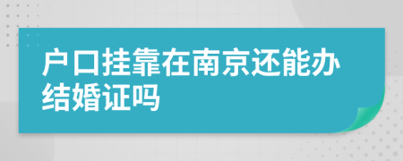 户口挂靠在南京还能办结婚证吗