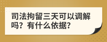 司法拘留三天可以调解吗？有什么依据？