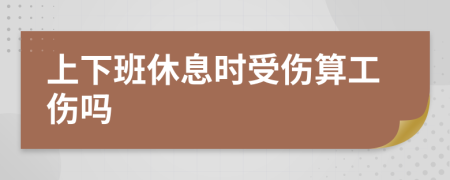 上下班休息时受伤算工伤吗