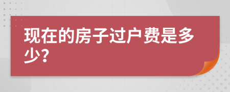 现在的房子过户费是多少？