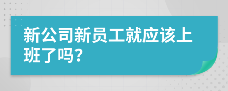 新公司新员工就应该上班了吗？