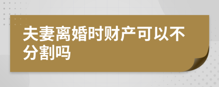 夫妻离婚时财产可以不分割吗
