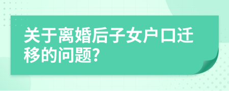 关于离婚后子女户口迁移的问题?